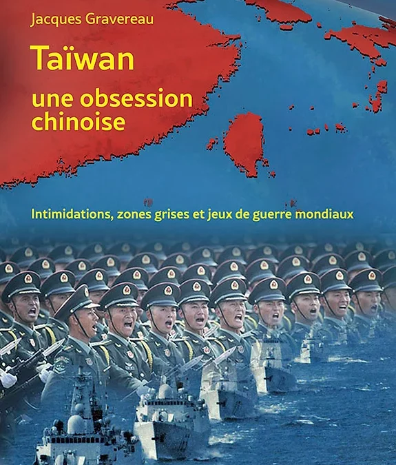 Taïwan, une obsession chinoise. Intimidations, zones grises et jeux de guerre mondiaux de Jacques Gravereau.