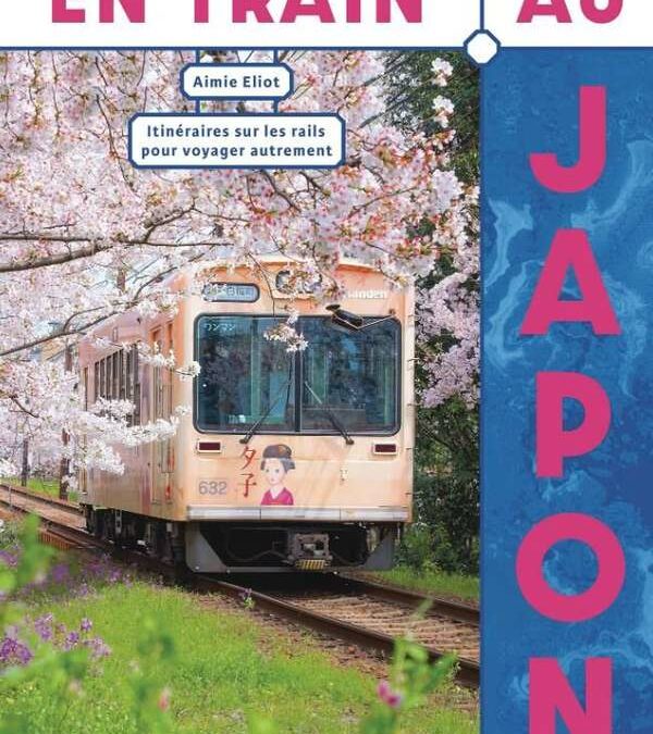EN TRAIN AU JAPON – Itinéraires sur les rails pour voyager autrement,