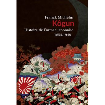 Kôgun, histoire de l’armée japonaise, 1853 – 1948 de Franck Michelin paraît chez Passés Composés.